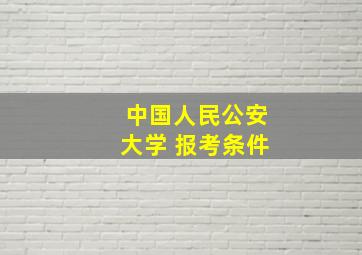 中国人民公安大学 报考条件